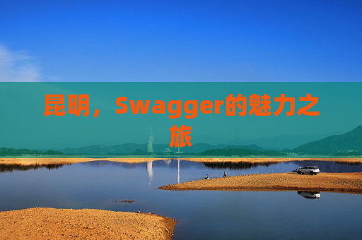 昆明，Swagger的魅力之旅